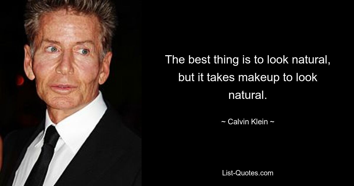 The best thing is to look natural, but it takes makeup to look natural. — © Calvin Klein