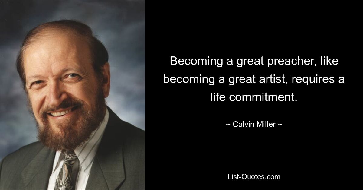 Becoming a great preacher, like becoming a great artist, requires a life commitment. — © Calvin Miller