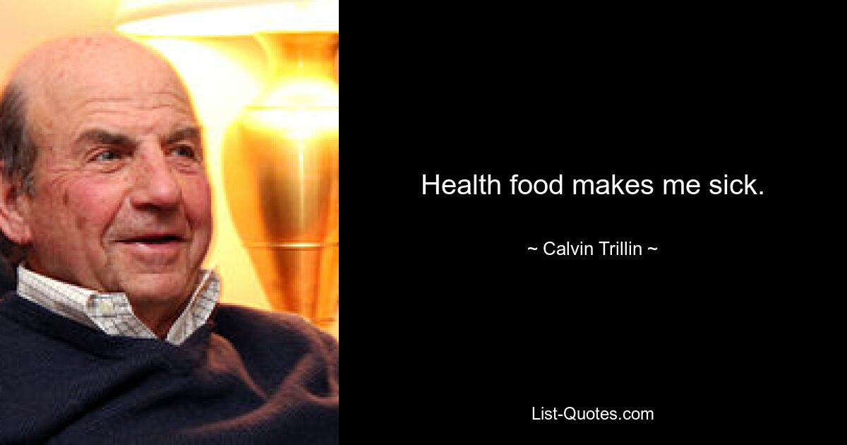 Health food makes me sick. — © Calvin Trillin