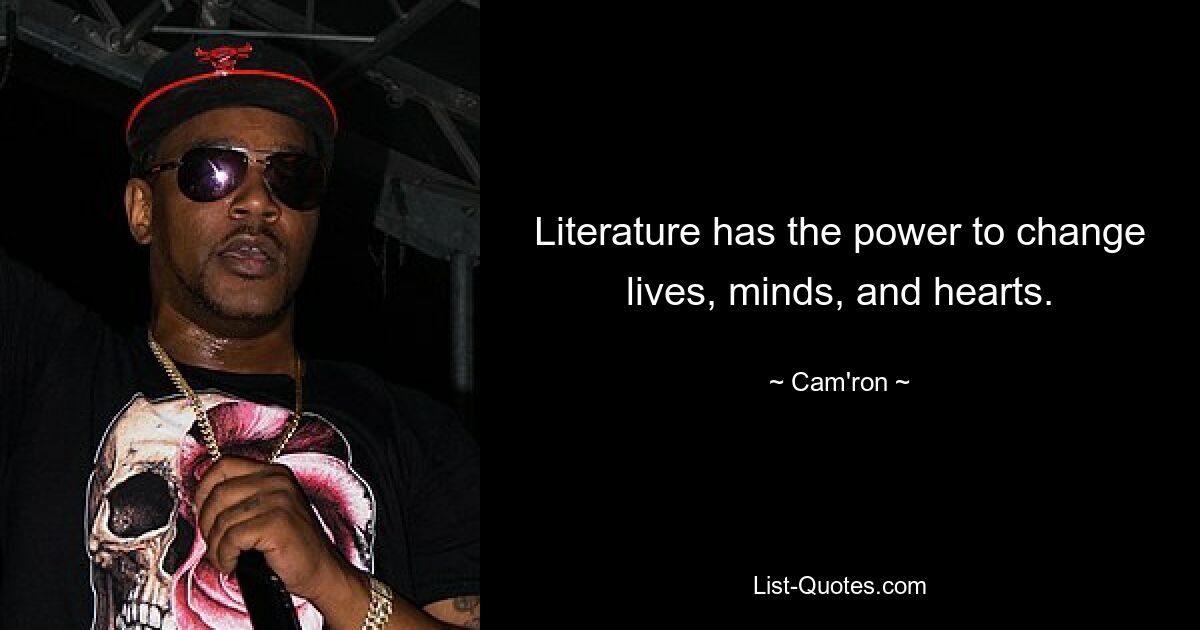 Literature has the power to change lives, minds, and hearts. — © Cam'ron