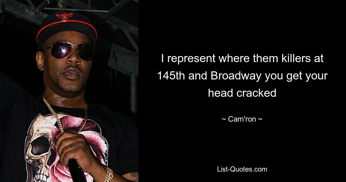 I represent where them killers at 145th and Broadway you get your head cracked — © Cam'ron