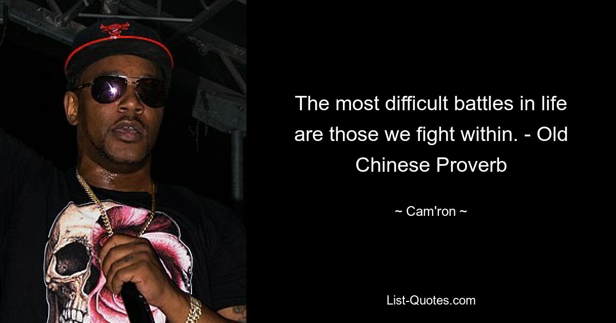 The most difficult battles in life are those we fight within. - Old Chinese Proverb — © Cam'ron