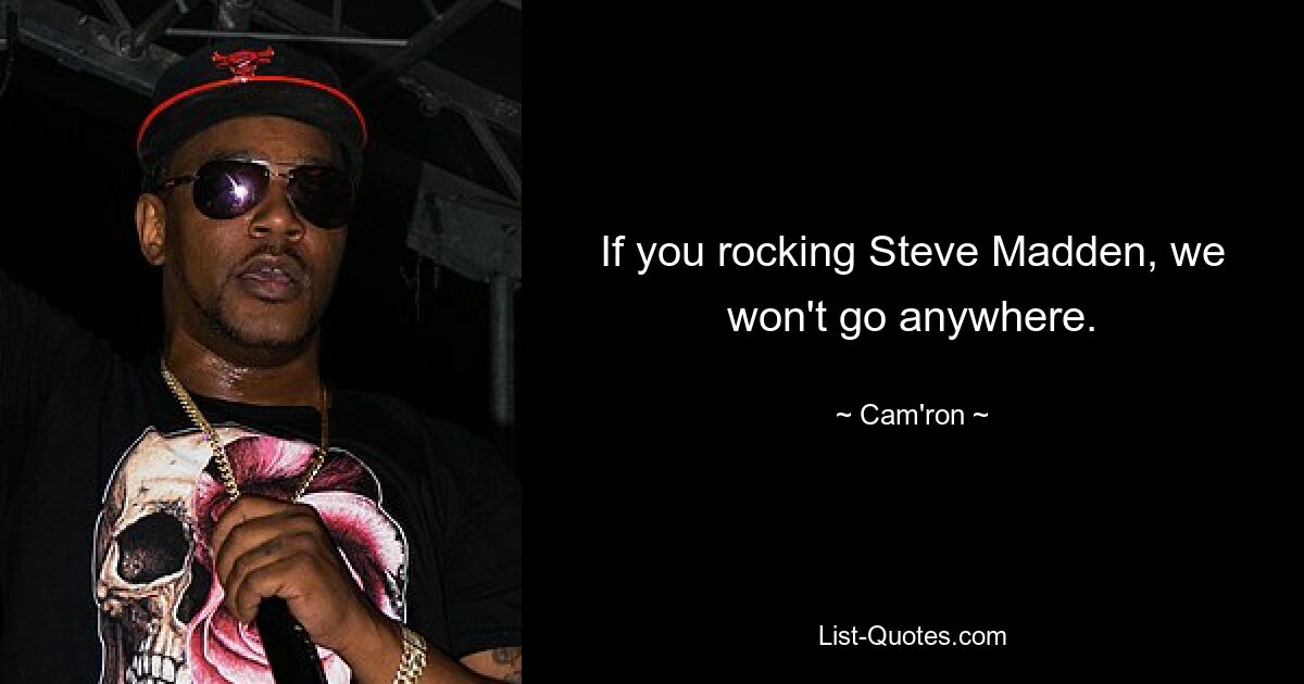 If you rocking Steve Madden, we won't go anywhere. — © Cam'ron