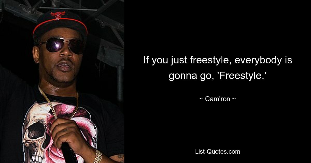 If you just freestyle, everybody is gonna go, 'Freestyle.' — © Cam'ron