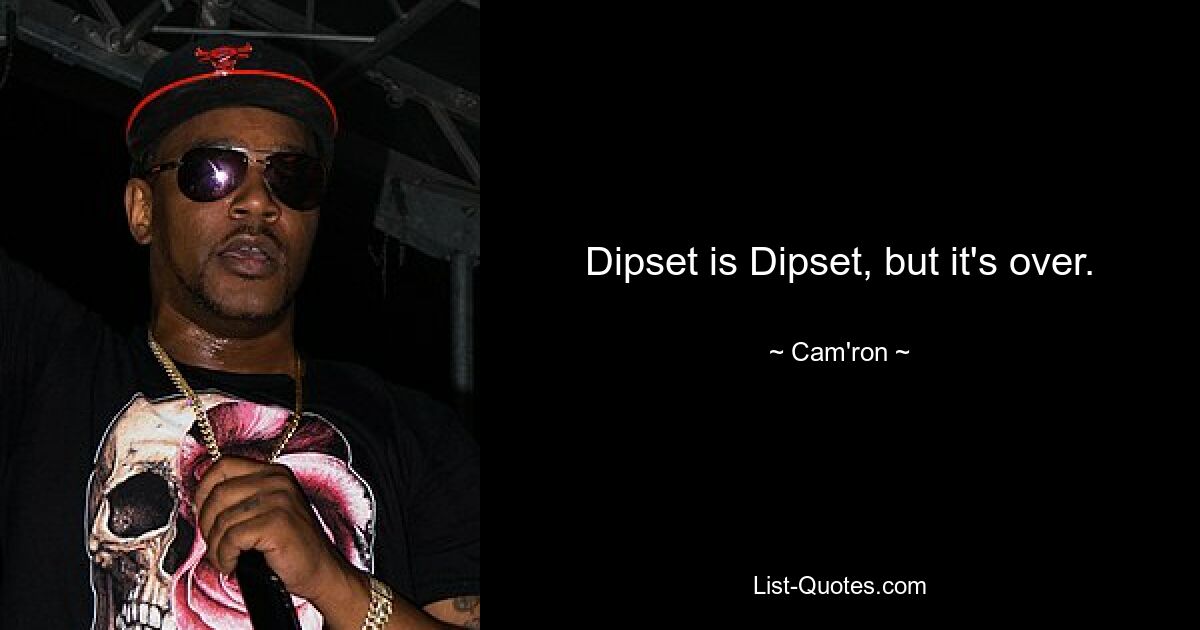 Dipset is Dipset, but it's over. — © Cam'ron