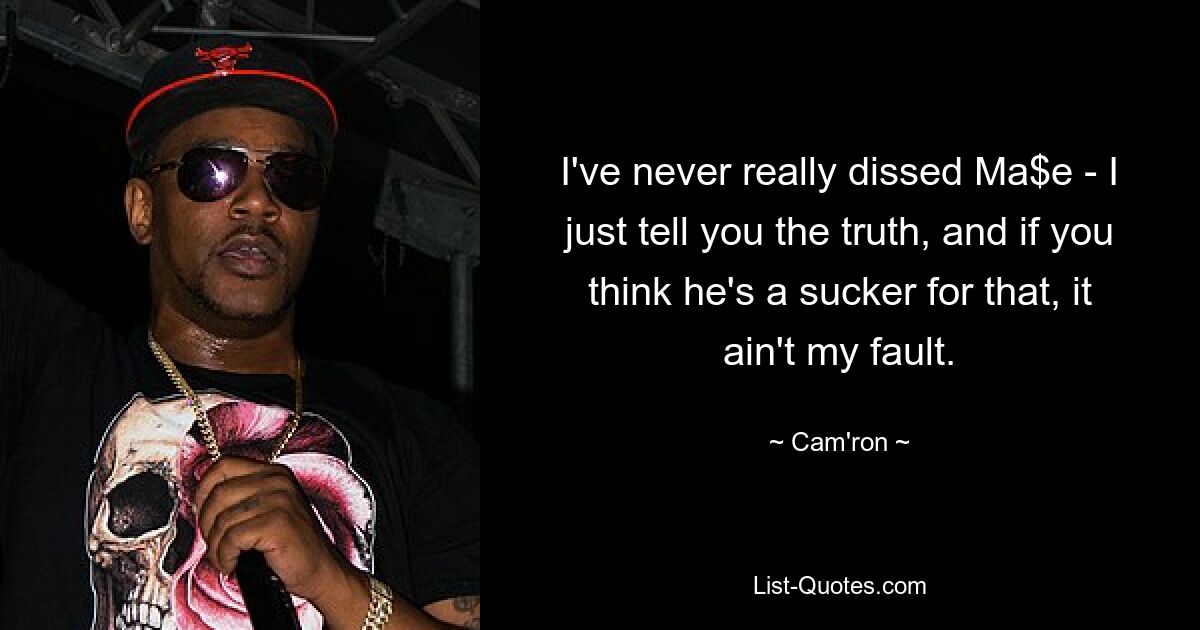 I've never really dissed Ma$e - I just tell you the truth, and if you think he's a sucker for that, it ain't my fault. — © Cam'ron