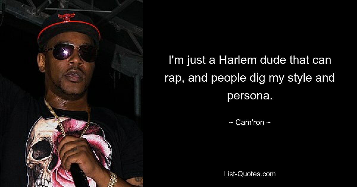 I'm just a Harlem dude that can rap, and people dig my style and persona. — © Cam'ron