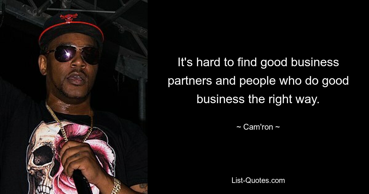 It's hard to find good business partners and people who do good business the right way. — © Cam'ron