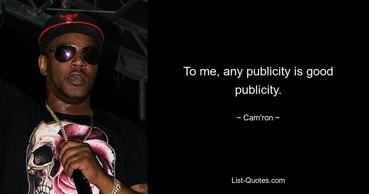 To me, any publicity is good publicity. — © Cam'ron