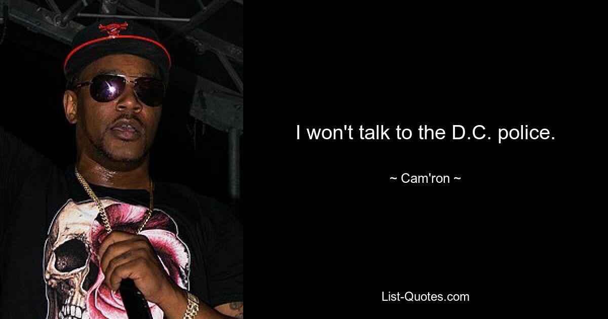 I won't talk to the D.C. police. — © Cam'ron