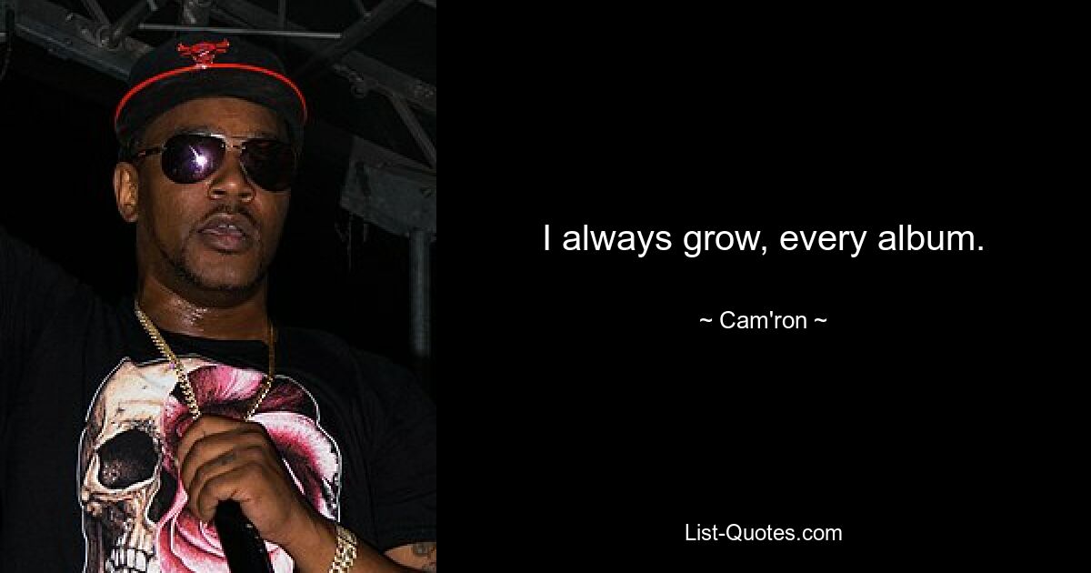 I always grow, every album. — © Cam'ron