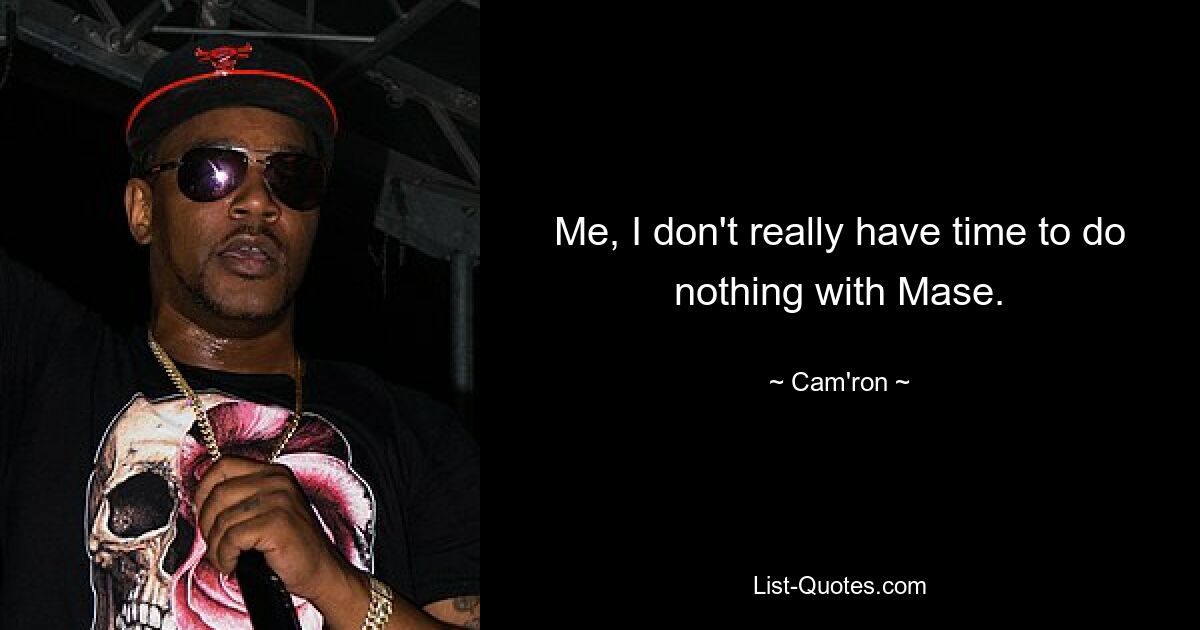 Me, I don't really have time to do nothing with Mase. — © Cam'ron