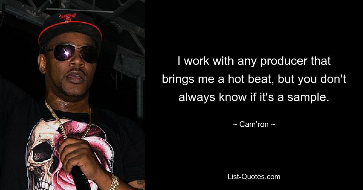 I work with any producer that brings me a hot beat, but you don't always know if it's a sample. — © Cam'ron