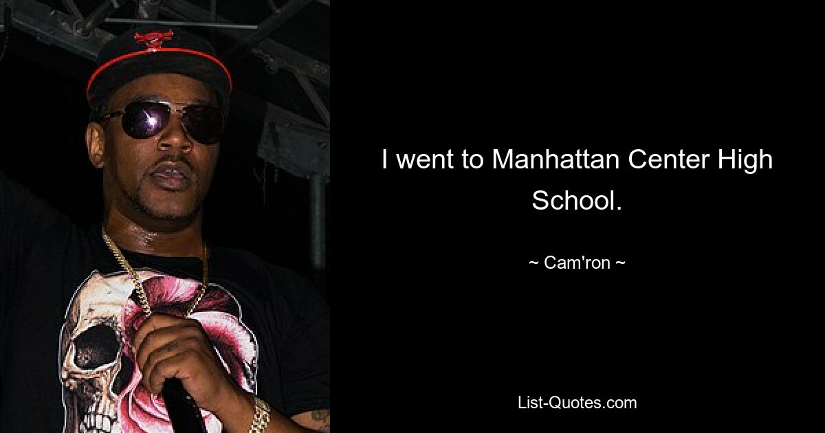 I went to Manhattan Center High School. — © Cam'ron