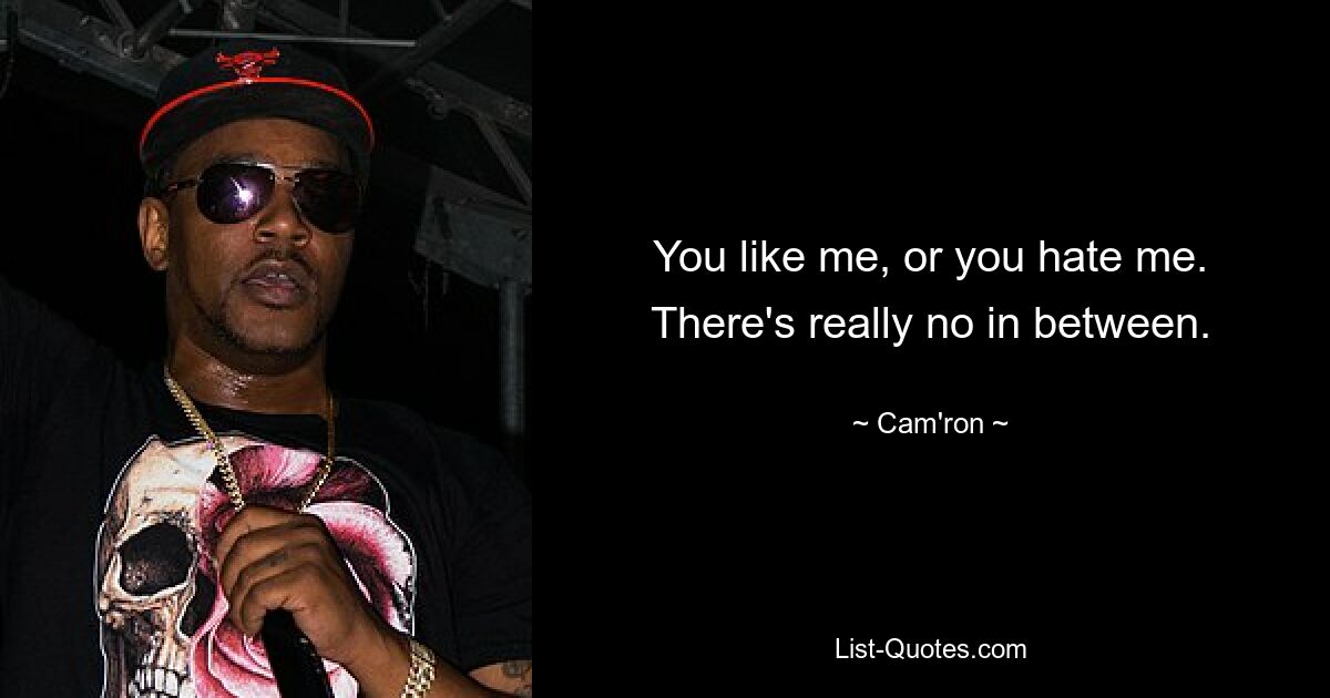 You like me, or you hate me. There's really no in between. — © Cam'ron