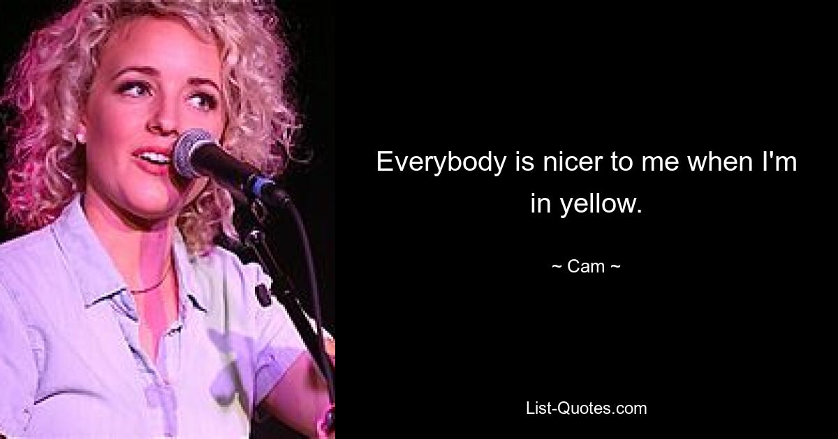 Everybody is nicer to me when I'm in yellow. — © Cam