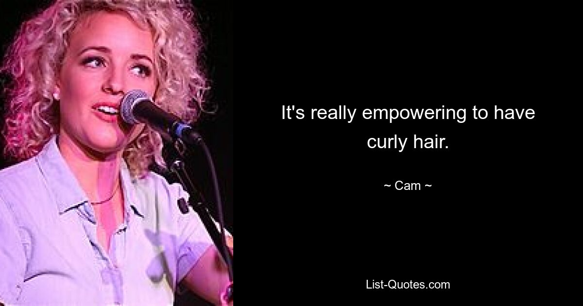 It's really empowering to have curly hair. — © Cam