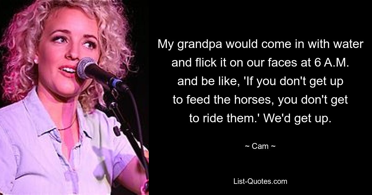 My grandpa would come in with water and flick it on our faces at 6 A.M. and be like, 'If you don't get up to feed the horses, you don't get to ride them.' We'd get up. — © Cam