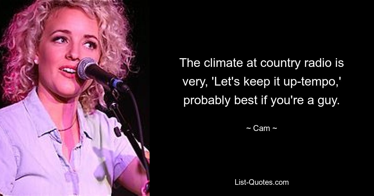 The climate at country radio is very, 'Let's keep it up-tempo,' probably best if you're a guy. — © Cam