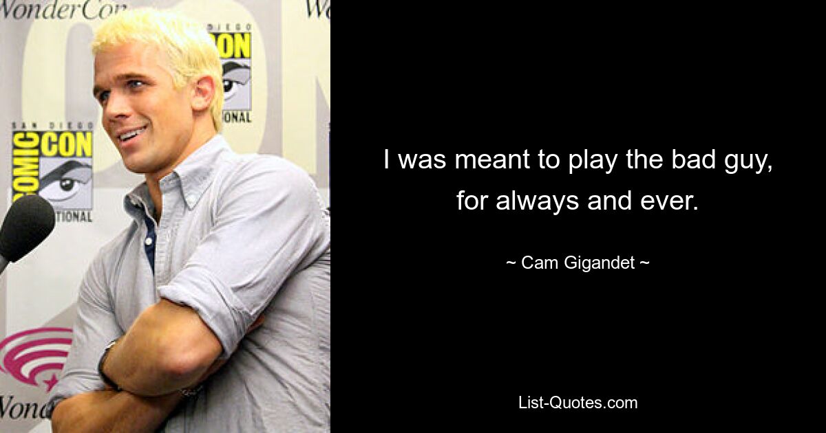 I was meant to play the bad guy, for always and ever. — © Cam Gigandet