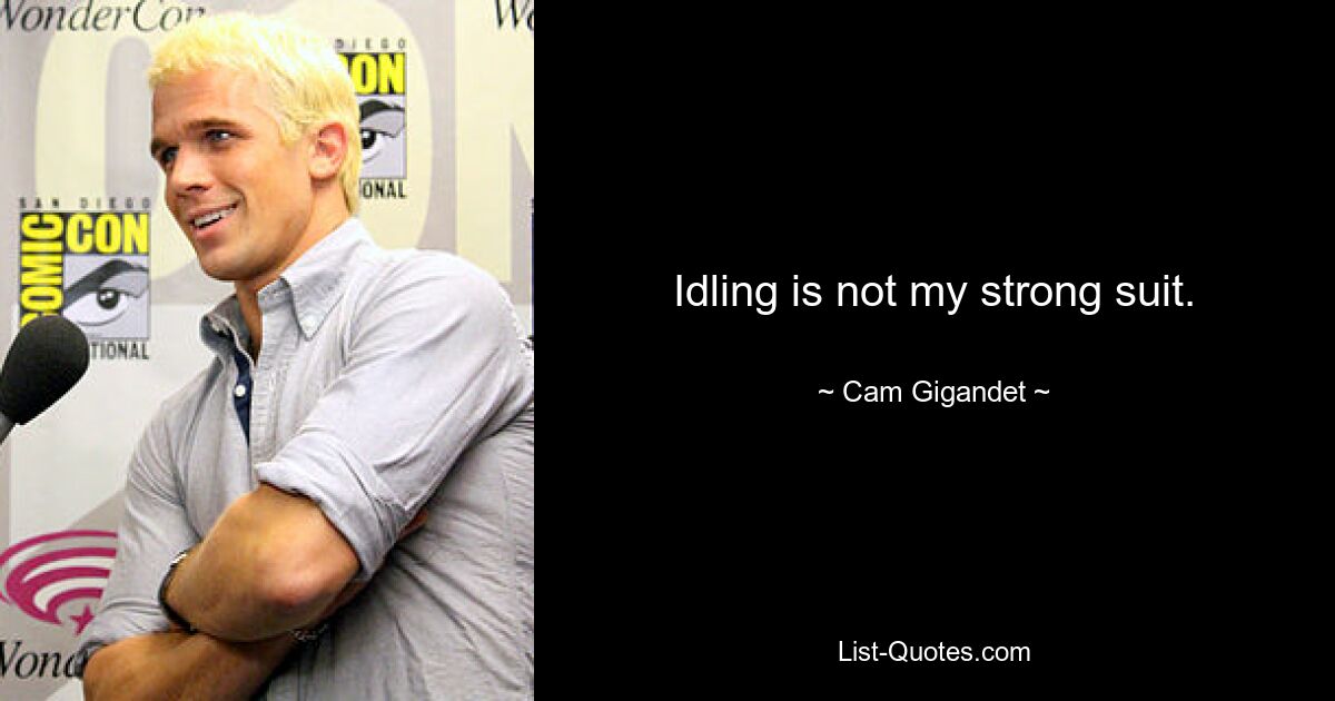 Idling is not my strong suit. — © Cam Gigandet