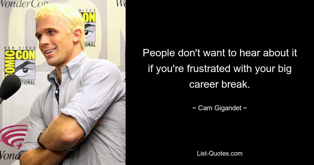 People don't want to hear about it if you're frustrated with your big career break. — © Cam Gigandet