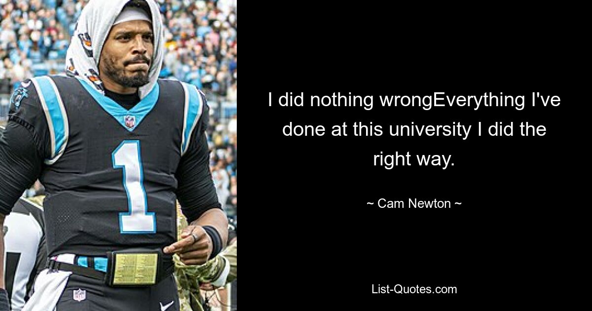 I did nothing wrongEverything I've done at this university I did the right way. — © Cam Newton