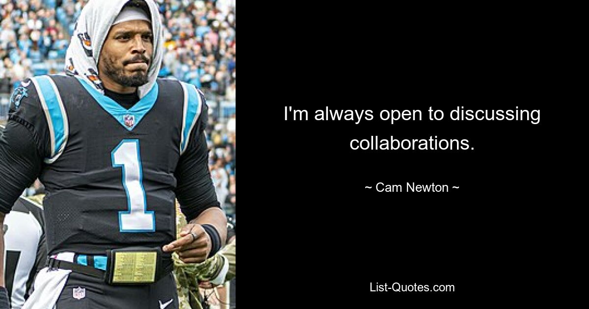 I'm always open to discussing collaborations. — © Cam Newton