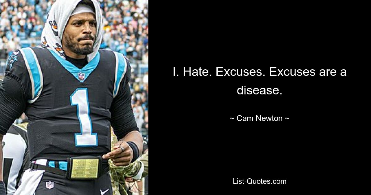 I. Hate. Excuses. Excuses are a disease. — © Cam Newton