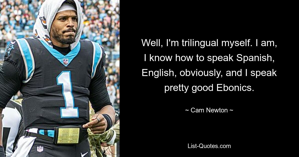 Nun ja, ich bin selbst dreisprachig. Ich kann Spanisch, natürlich Englisch und ich spreche ziemlich gut Ebonics. — © Cam Newton