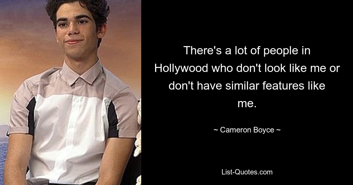 There's a lot of people in Hollywood who don't look like me or don't have similar features like me. — © Cameron Boyce