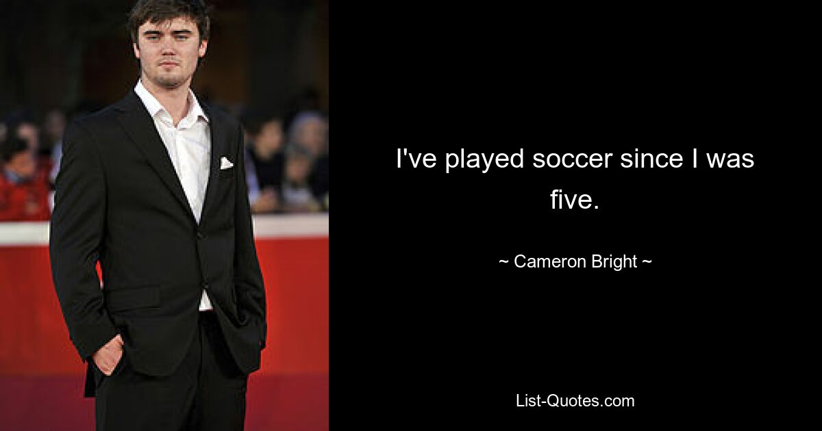 I've played soccer since I was five. — © Cameron Bright