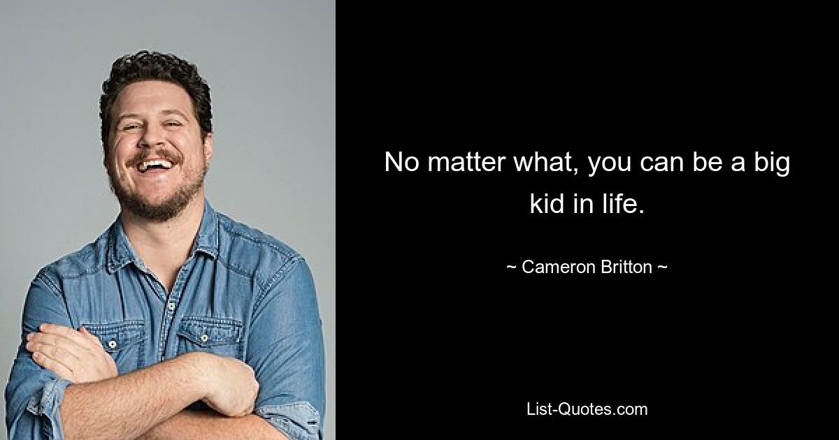 No matter what, you can be a big kid in life. — © Cameron Britton