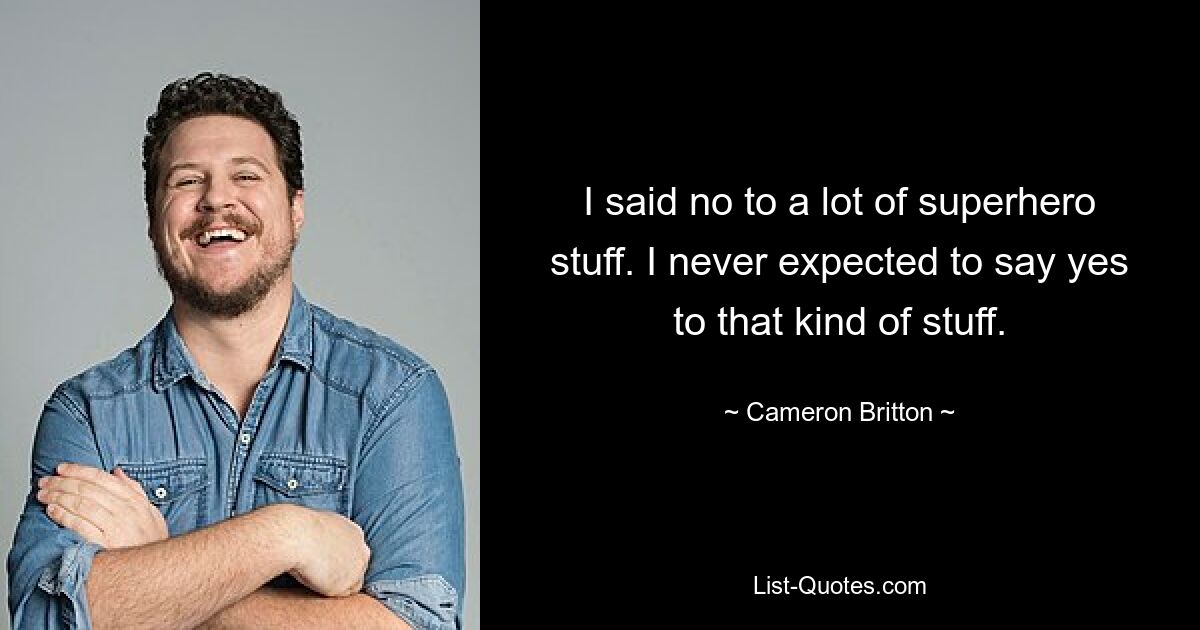 I said no to a lot of superhero stuff. I never expected to say yes to that kind of stuff. — © Cameron Britton