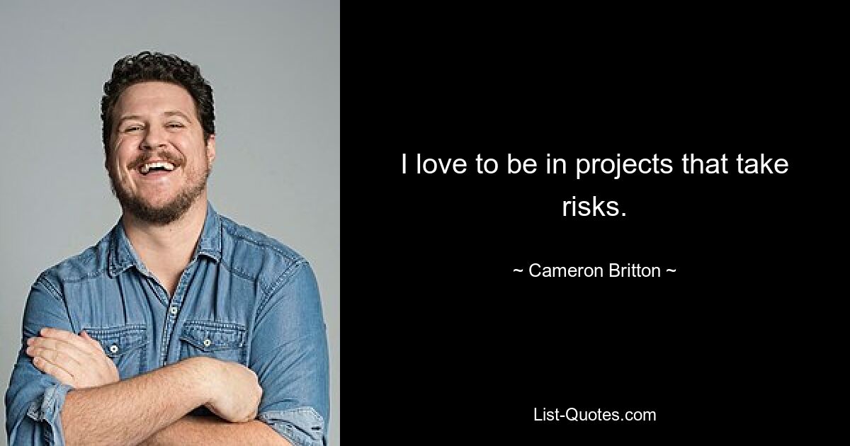 I love to be in projects that take risks. — © Cameron Britton