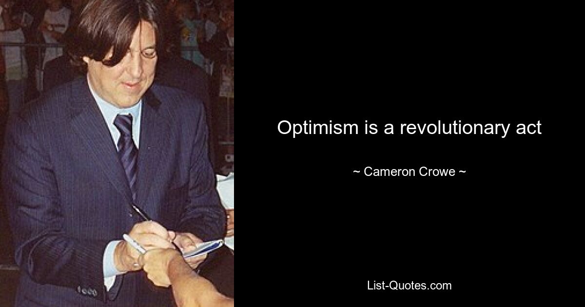 Optimism is a revolutionary act — © Cameron Crowe