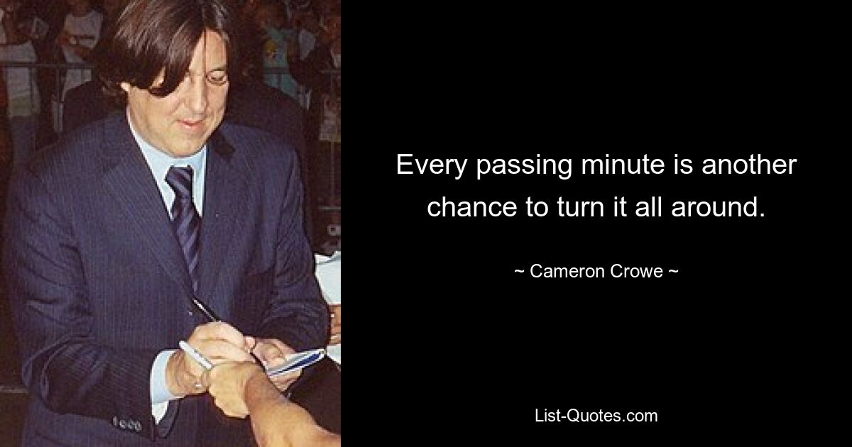 Every passing minute is another chance to turn it all around. — © Cameron Crowe