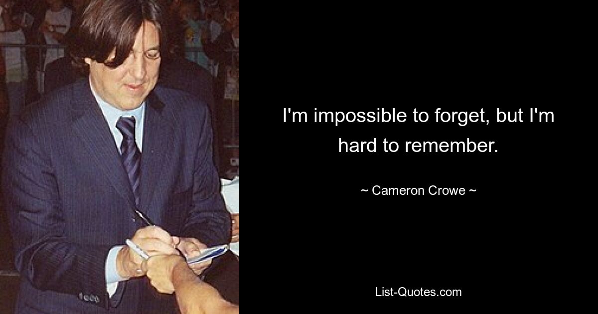 I'm impossible to forget, but I'm hard to remember. — © Cameron Crowe