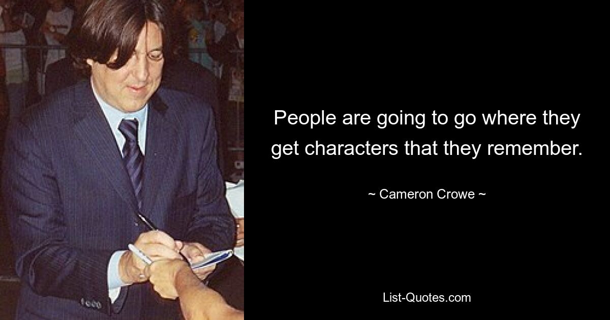 People are going to go where they get characters that they remember. — © Cameron Crowe