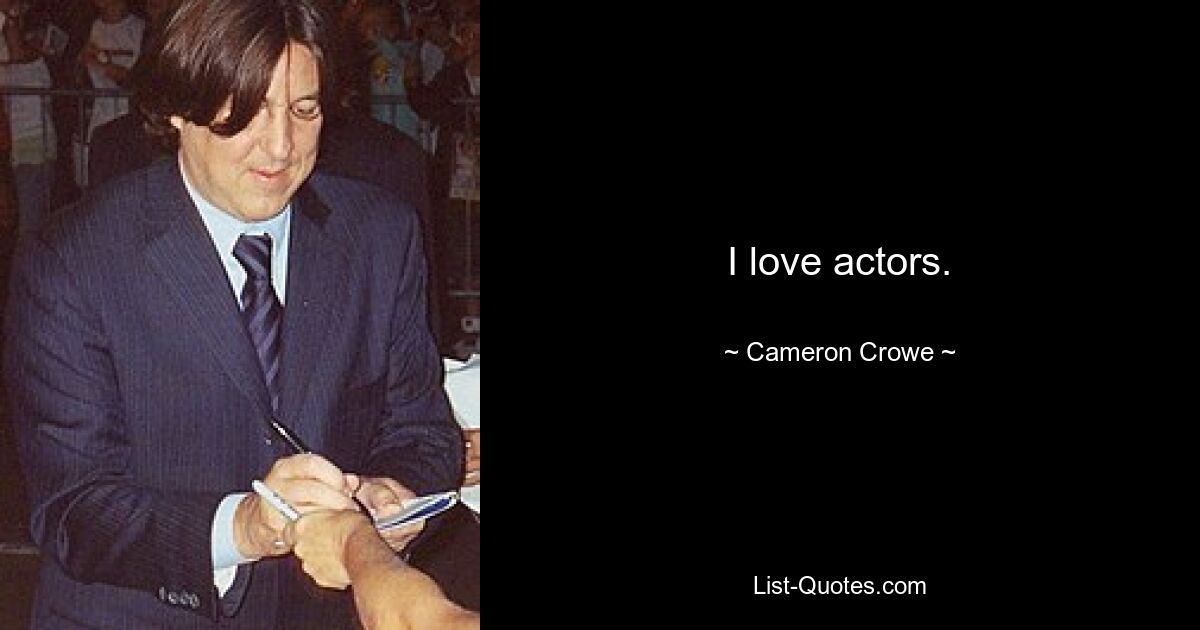 I love actors. — © Cameron Crowe