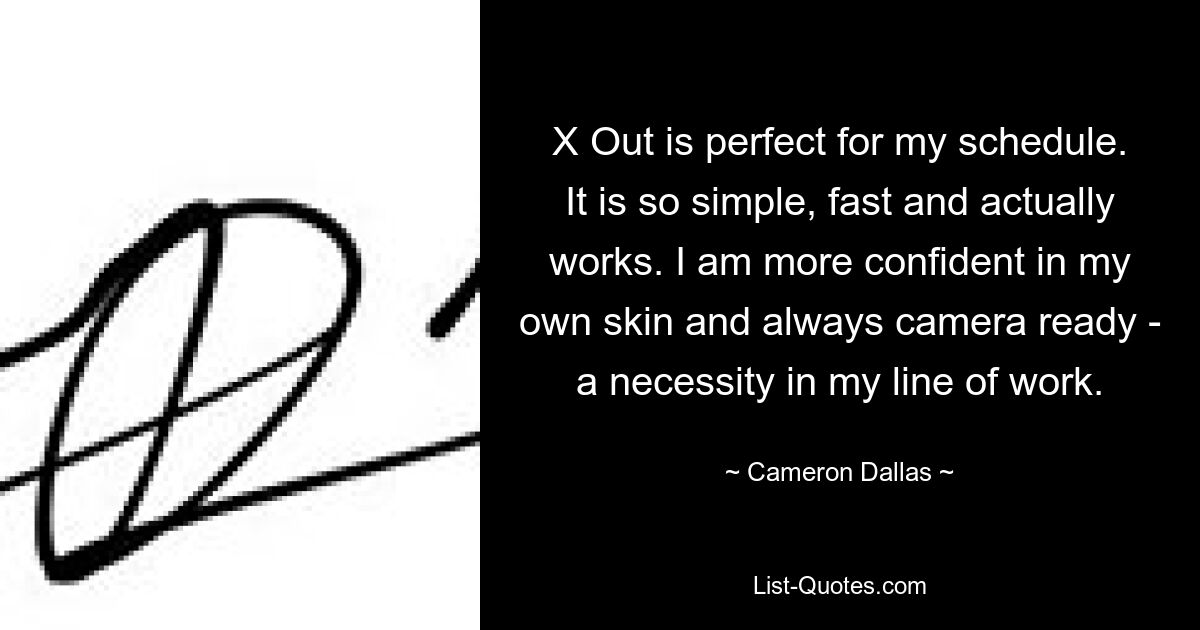 X Out is perfect for my schedule. It is so simple, fast and actually works. I am more confident in my own skin and always camera ready - a necessity in my line of work. — © Cameron Dallas