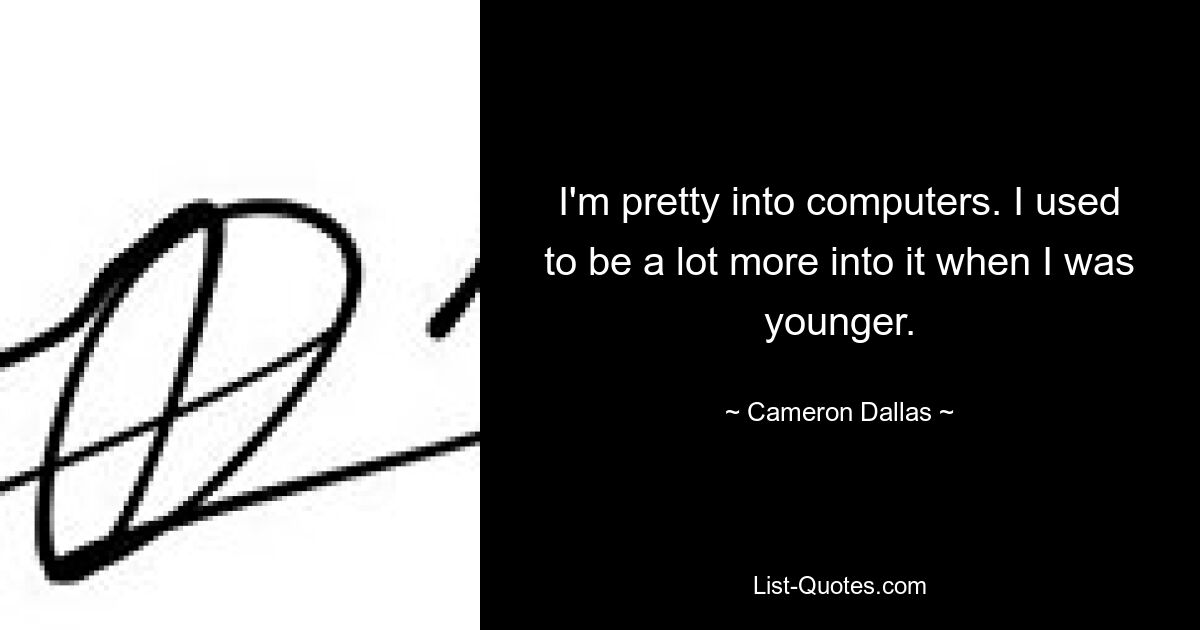 I'm pretty into computers. I used to be a lot more into it when I was younger. — © Cameron Dallas