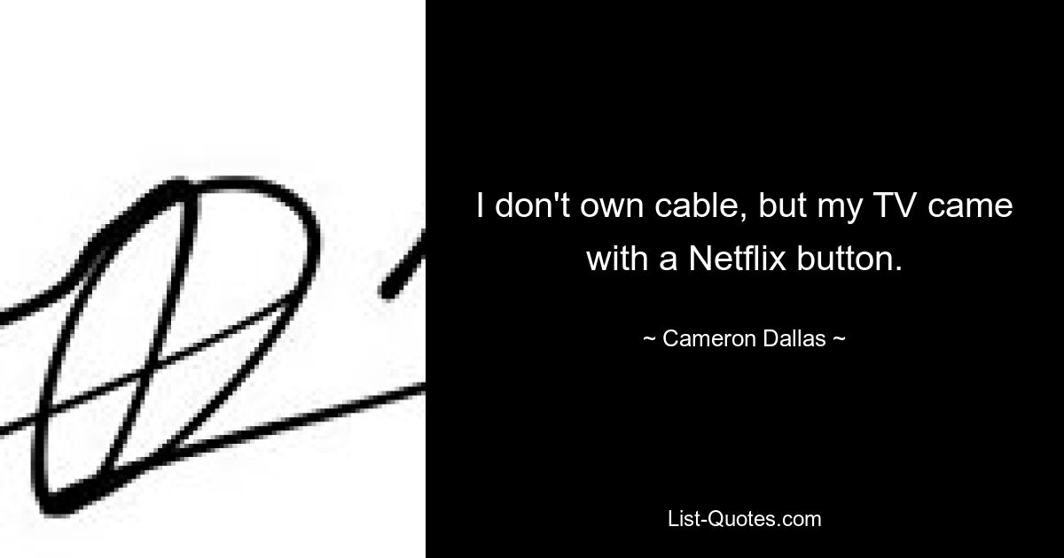 I don't own cable, but my TV came with a Netflix button. — © Cameron Dallas