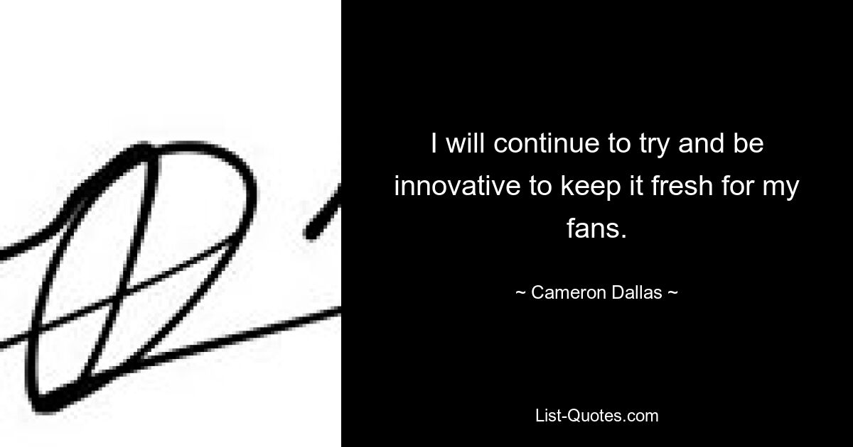 I will continue to try and be innovative to keep it fresh for my fans. — © Cameron Dallas