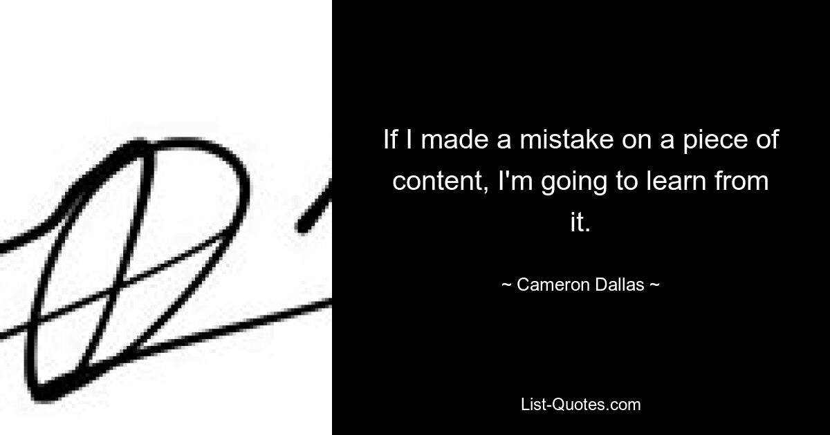 If I made a mistake on a piece of content, I'm going to learn from it. — © Cameron Dallas