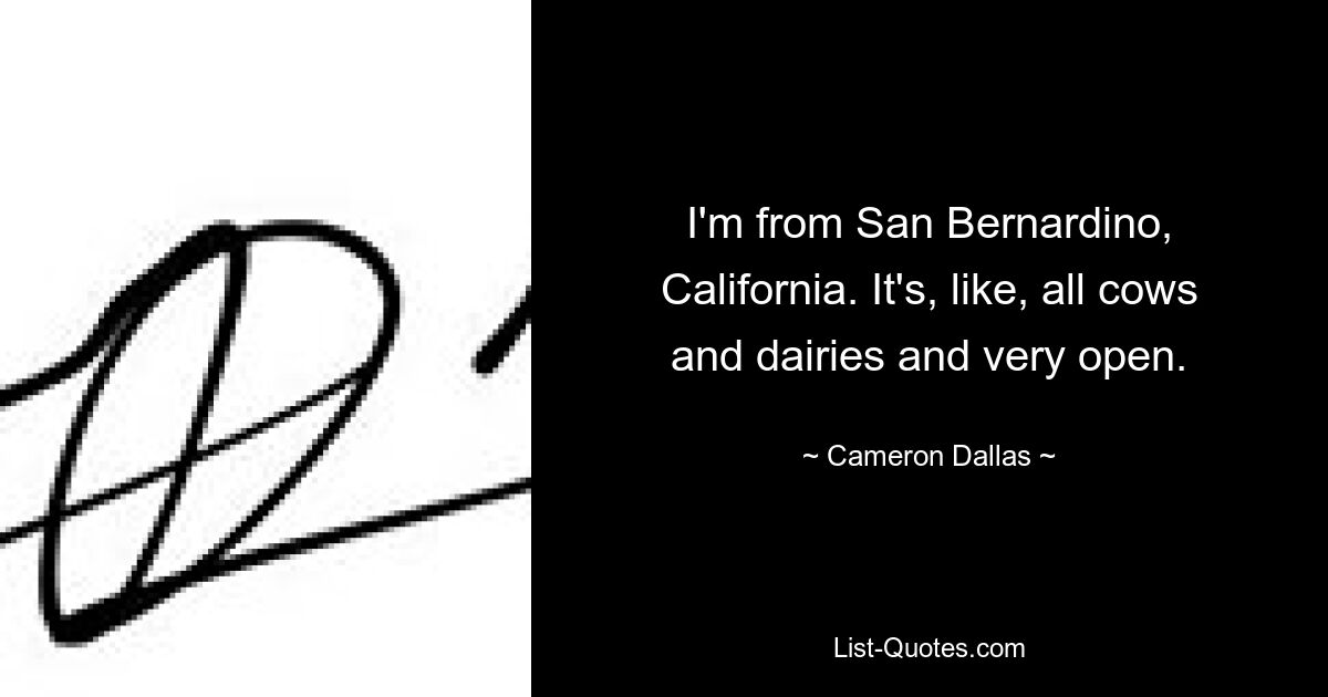 I'm from San Bernardino, California. It's, like, all cows and dairies and very open. — © Cameron Dallas