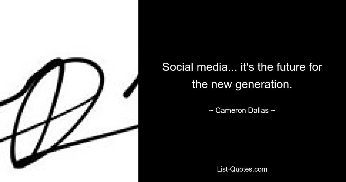 Social media... it's the future for the new generation. — © Cameron Dallas