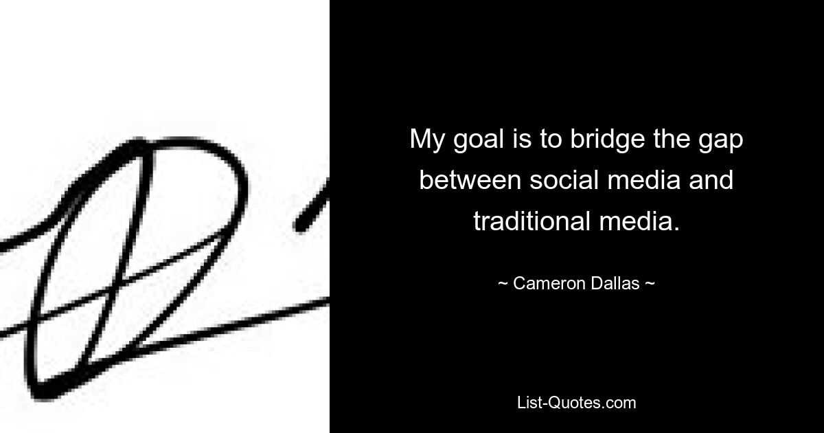 My goal is to bridge the gap between social media and traditional media. — © Cameron Dallas