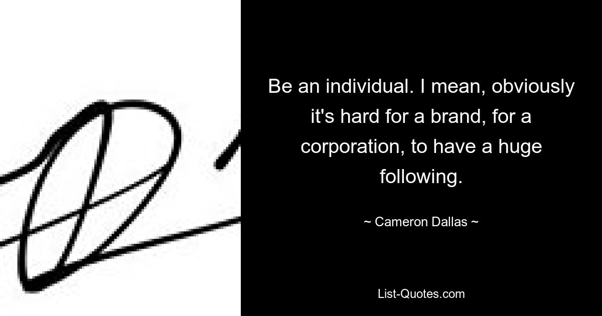 Be an individual. I mean, obviously it's hard for a brand, for a corporation, to have a huge following. — © Cameron Dallas