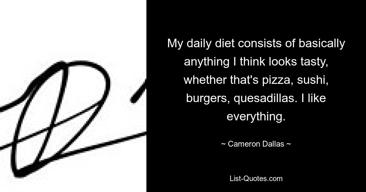 My daily diet consists of basically anything I think looks tasty, whether that's pizza, sushi, burgers, quesadillas. I like everything. — © Cameron Dallas